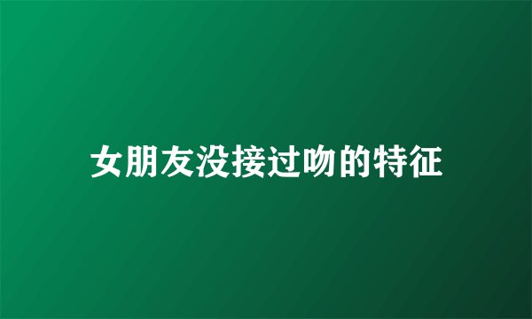 女朋友没接过吻的特征
