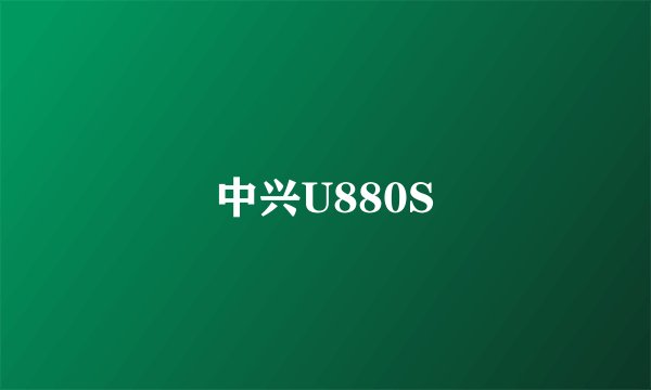 中兴U880S
