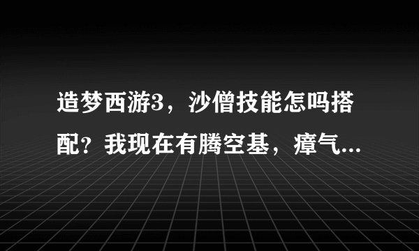 造梦西游3，沙僧技能怎吗搭配？我现在有腾空基，瘴气和猛毒，是加魔舞和娃娃还是和陷阱还是标记？？？？？