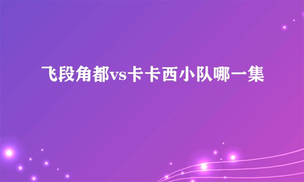 飞段角都vs卡卡西小队哪一集