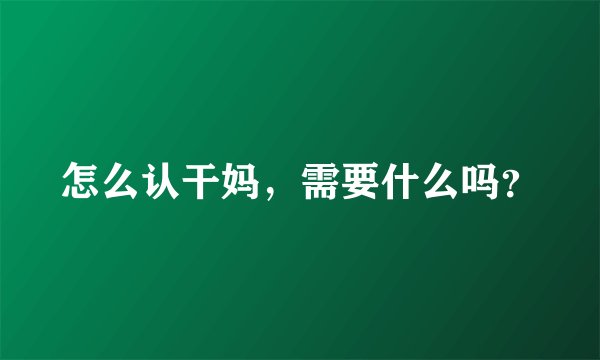 怎么认干妈，需要什么吗？