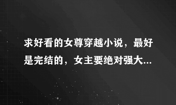 求好看的女尊穿越小说，最好是完结的，女主要绝对强大，悲剧的不要，一女n男。谢了