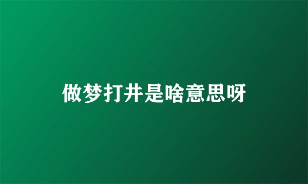 做梦打井是啥意思呀