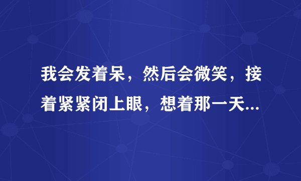 我会发着呆，然后会微笑，接着紧紧闭上眼，想着那一天，会有人来代替，让我不再想念你...是哪首歌的歌词？