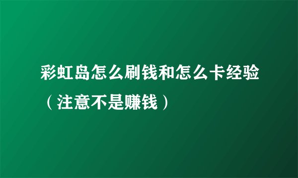 彩虹岛怎么刷钱和怎么卡经验（注意不是赚钱）