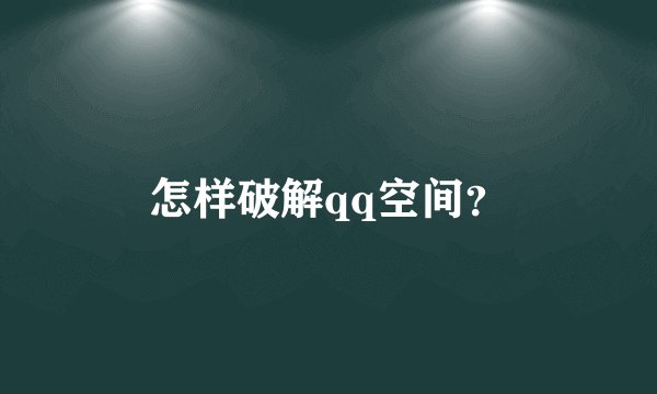 怎样破解qq空间？