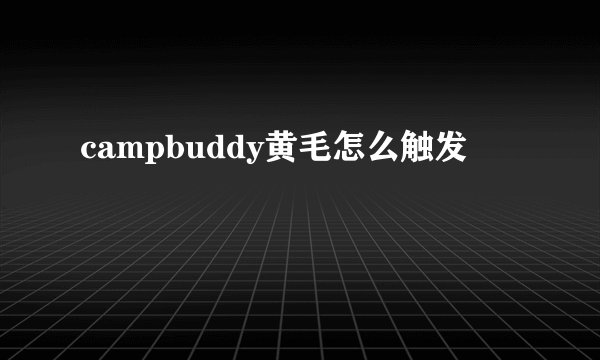 campbuddy黄毛怎么触发
