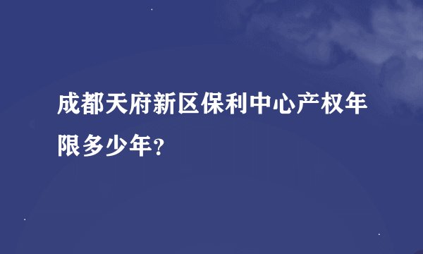 成都天府新区保利中心产权年限多少年？