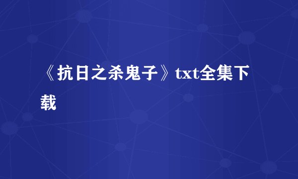 《抗日之杀鬼子》txt全集下载