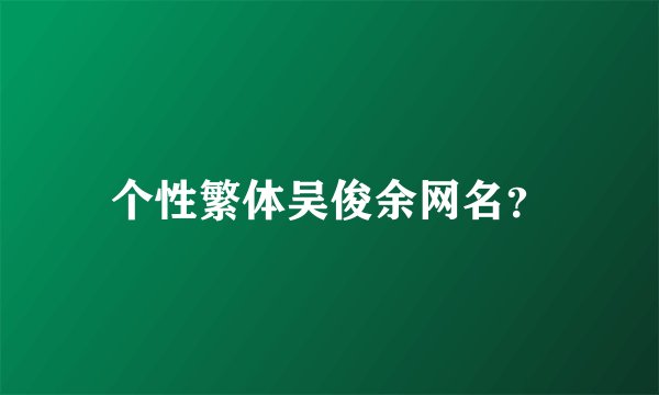 个性繁体吴俊余网名？