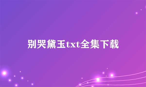 别哭黛玉txt全集下载