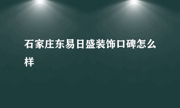 石家庄东易日盛装饰口碑怎么样