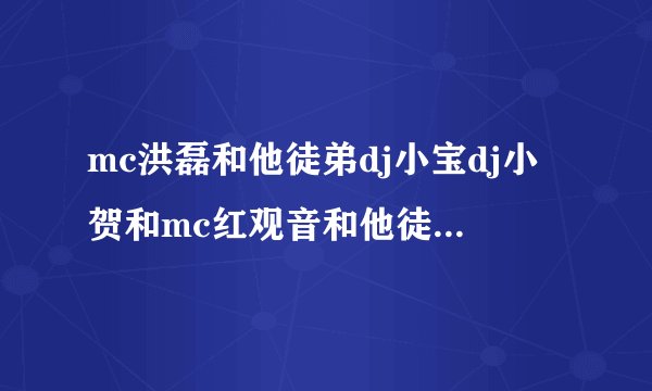 mc洪磊和他徒弟dj小宝dj小贺和mc红观音和他徒弟幻观音谁更强 蓝观音是谁啊