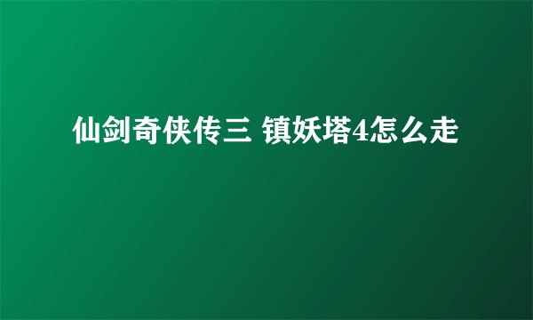 仙剑奇侠传三 镇妖塔4怎么走