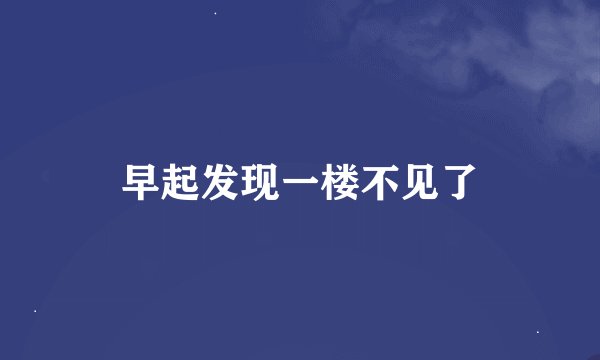 早起发现一楼不见了