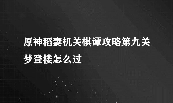原神稻妻机关棋谭攻略第九关梦登楼怎么过
