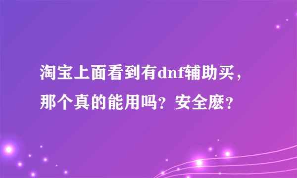 淘宝上面看到有dnf辅助买，那个真的能用吗？安全麽？