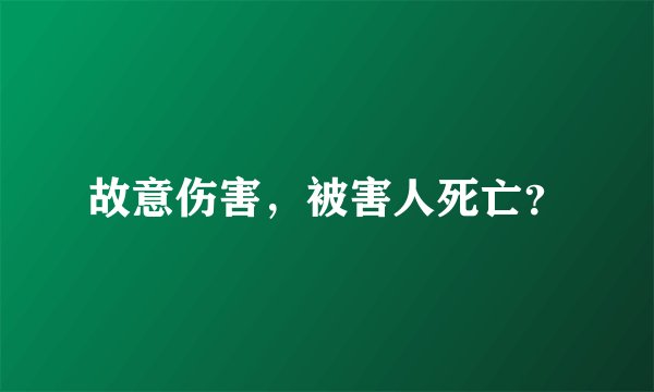 故意伤害，被害人死亡？