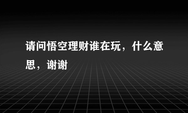 请问悟空理财谁在玩，什么意思，谢谢