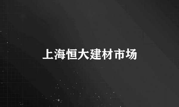 上海恒大建材市场
