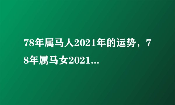 78年属马人2021年的运势，78年属马女2021年每月运势及运程