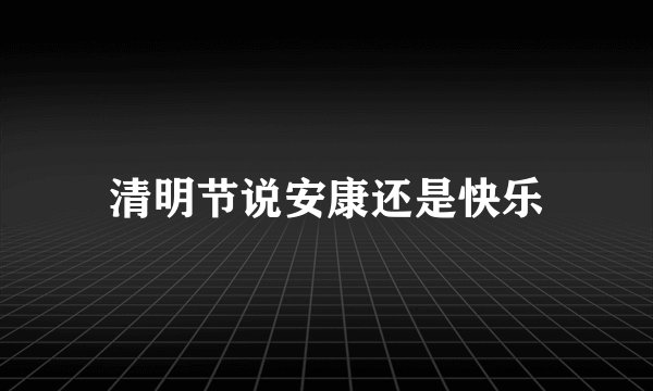 清明节说安康还是快乐