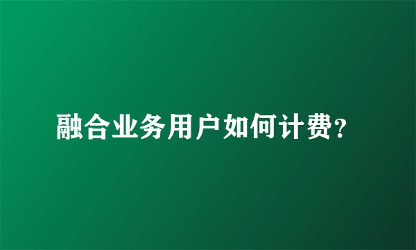 融合业务用户如何计费？