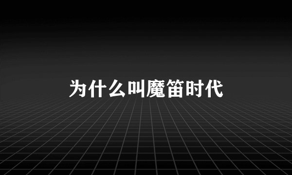 为什么叫魔笛时代