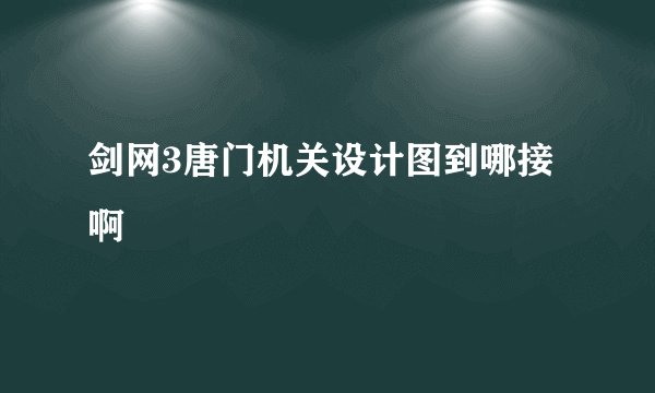 剑网3唐门机关设计图到哪接啊