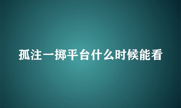 孤注一掷平台什么时候能看