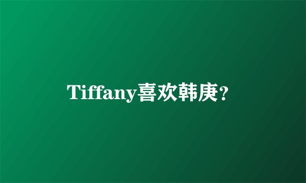 Tiffany喜欢韩庚？