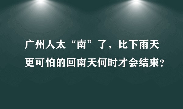 广州人太“南”了，比下雨天更可怕的回南天何时才会结束？