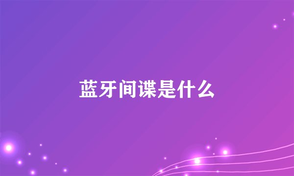 蓝牙间谍是什么