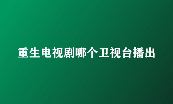 重生电视剧哪个卫视台播出