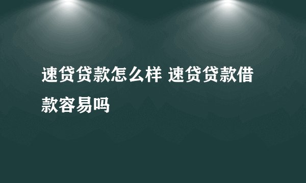 速贷贷款怎么样 速贷贷款借款容易吗
