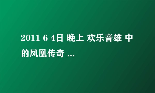 2011 6 4日 晚上 欢乐音雄 中的凤凰传奇 唱了一首串烧 其中第一首歌是什么