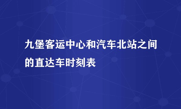 九堡客运中心和汽车北站之间的直达车时刻表