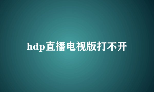 hdp直播电视版打不开