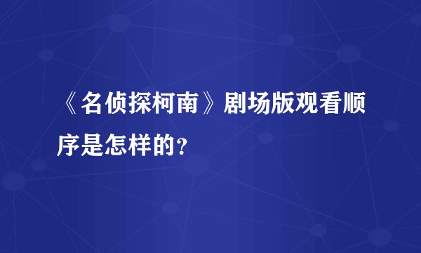 《名侦探柯南》剧场版观看顺序是怎样的？