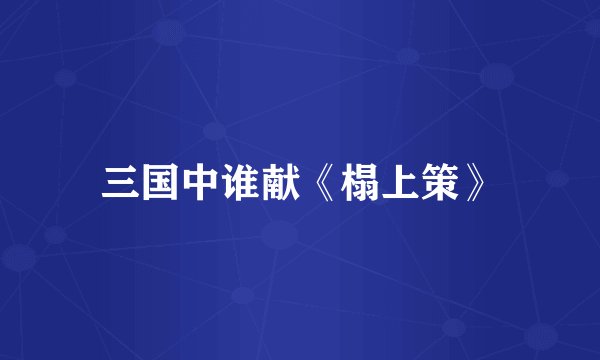 三国中谁献《榻上策》