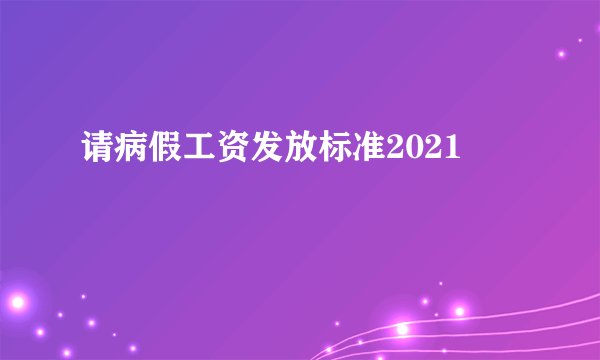 请病假工资发放标准2021