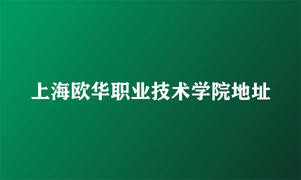 上海欧华职业技术学院地址