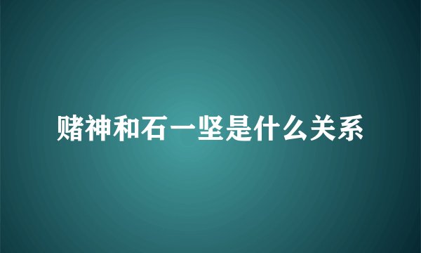 赌神和石一坚是什么关系
