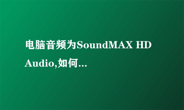 电脑音频为SoundMAX HD Audio,如何调整为Realtek HD Audio output