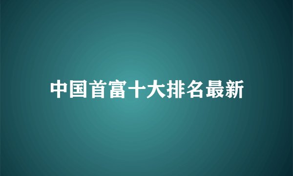 中国首富十大排名最新