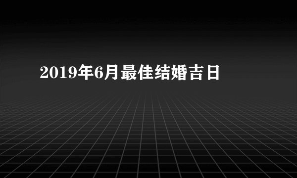 2019年6月最佳结婚吉日