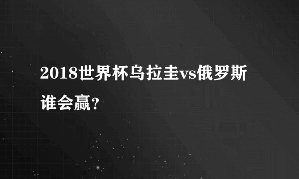 2018世界杯乌拉圭vs俄罗斯谁会赢？