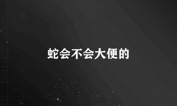 蛇会不会大便的