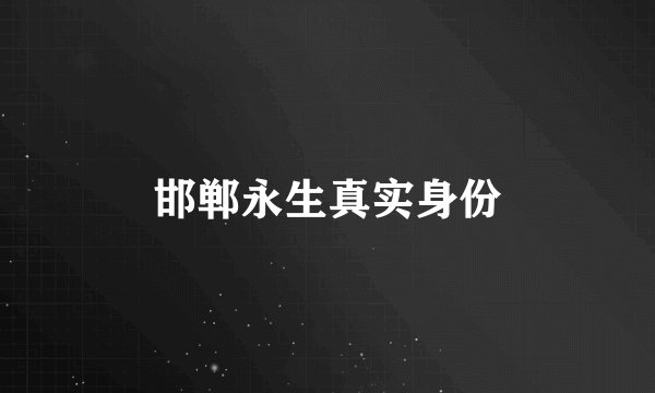 邯郸永生真实身份