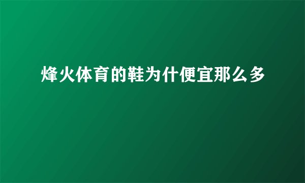 烽火体育的鞋为什便宜那么多